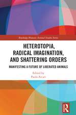 Heterotopia, Radical Imagination, and Shattering Orders: Manifesting a Future of Liberated Animals