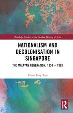 Nationalism and Decolonisation in Singapore: The Malayan Generation, 1953 – 1963