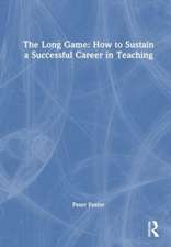 The Long Game: How to Sustain a Successful Career in Teaching: Sustaining a Successful Career in Teaching