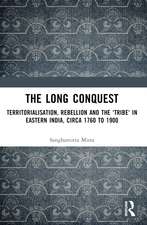 The Long Conquest: Territorialisation, Rebellion and the 'Tribe' in Eastern India, circa 1760 to 1900