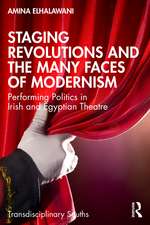 Staging Revolutions and the Many Faces of Modernism: Performing Politics in Irish and Egyptian Theatre