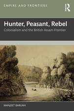 Hunter, Peasant, Rebel: Colonialism and the British Assam Frontier