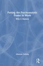 Putting the Psychoanalytic Frame to Work: Why it Matters