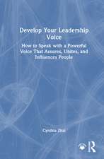 Develop Your Leadership Voice: How to Speak with a Powerful Voice that Assures, Unites, and Influences People