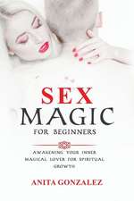 Sex Magic for Beginners: Awakening Your Inner Magical Lover for Spiritual Growth