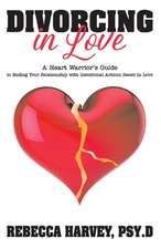 Divorcing in Love: A Heart Warrior's Guide to Ending Your Relationship with Intentional Action