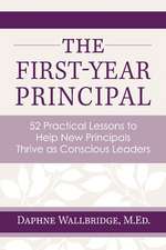 The First-Year Principal: 52 Practical Lessons to Help New Principals Thrive as Conscious Leaders