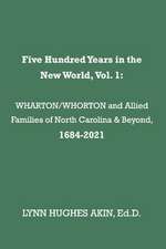 Five Hundred Years in the New World, Vol. 1: Wharton/Whorton & Allied Families of North Carolina & Beyond, 1684-2021 Volume 1