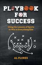 Playbook for Success: Using the Lessons of Sports to Win in Everything Else