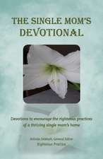 The Single Mom's Devotional: Devotions to encourage the righteous praDevotions to encourage the righteous practices of a thriving single mom's home