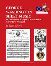 George Washington Sheet Music: An Illustrated Catalogue of Music Related to Our First President