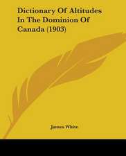 Dictionary Of Altitudes In The Dominion Of Canada (1903)