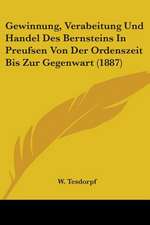 Gewinnung, Verabeitung Und Handel Des Bernsteins In Preufsen Von Der Ordenszeit Bis Zur Gegenwart (1887)