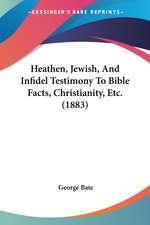 Heathen, Jewish, And Infidel Testimony To Bible Facts, Christianity, Etc. (1883)