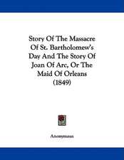 Story Of The Massacre Of St. Bartholomew's Day And The Story Of Joan Of Arc, Or The Maid Of Orleans (1849)