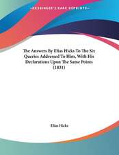 The Answers By Elias Hicks To The Six Queries Addressed To Him, With His Declarations Upon The Same Points (1831)