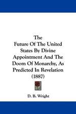 The Future Of The United States By Divine Appointment And The Doom Of Monarchy, As Predicted In Revelation (1887)