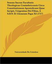 Sensus Sacrae Facultatis Theologicae Conimbricensis Circa Constitutionem Apostolicam Quae Incipit, Unigenitus Dei Filius, A S.D.N. D. Clemente Papa XI (1717)