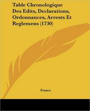 Table Chronologique Des Edits, Declarations, Ordonnances, Arrests Et Reglemens (1730)