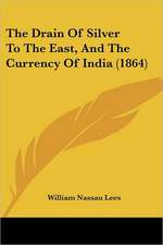 The Drain Of Silver To The East, And The Currency Of India (1864)