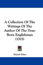 A Collection Of The Writings Of The Author Of The True-Born Englishman (1703)