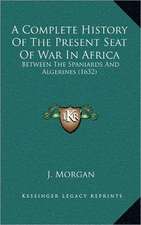 A Complete History Of The Present Seat Of War In Africa