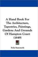 A Hand Book For The Architecture, Tapestries, Paintings, Gardens And Grounds Of Hampton Court (1849)