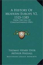 A History Of Modern Europe V2, 1525-1585