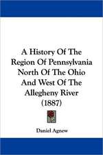 A History Of The Region Of Pennsylvania North Of The Ohio And West Of The Allegheny River (1887)