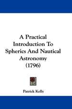 A Practical Introduction To Spherics And Nautical Astronomy (1796)