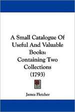 A Small Catalogue Of Useful And Valuable Books