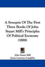 A Synopsis Of The First Three Books Of John Stuart Mill's Principles Of Political Economy (1888)