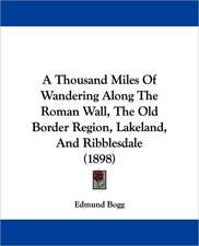 A Thousand Miles Of Wandering Along The Roman Wall, The Old Border Region, Lakeland, And Ribblesdale (1898)