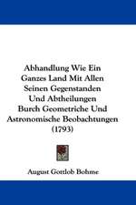 Abhandlung Wie Ein Ganzes Land Mit Allen Seinen Gegenstanden Und Abtheilungen Burch Geometriche Und Astronomische Beobachtungen (1793)