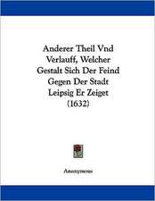 Anderer Theil Und Verlauff, Welcher Gestalt Sich Der Feind Gegen Der Stadt Leipsig Er Zeiget (1632)