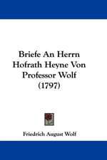 Briefe An Herrn Hofrath Heyne Von Professor Wolf (1797)