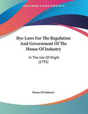 Bye-Laws For The Regulation And Government Of The House Of Industry