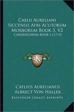 Caelii Aureliani Siccensis Afri Acutorum Morborum Book 3, V2