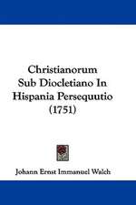 Christianorum Sub Diocletiano In Hispania Persequutio (1751)