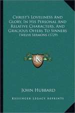 Christ's Loveliness And Glory, In His Personal And Relative Characters, And Gracious Offers To Sinners