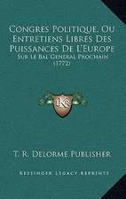 Congres Politique, Ou Entretiens Libres Des Puissances De L'Europe