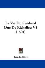 La Vie Du Cardinal Duc De Richelieu V1 (1694)