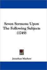 Seven Sermons Upon The Following Subjects (1749)