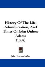 History Of The Life, Administration, And Times Of John Quincy Adams (1887)