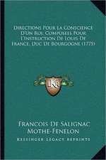 Directions Pour La Conscience D'Un Roi, Composees Pour L'Instruction De Louis De France, Duc De Bourgogne (1775)