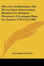 Discours Academiques, Sur Divers Sujets Interessants, Relatifs A La Religion, Prononces A Lausanne Dans Les Annees 1750-1752 (1760)