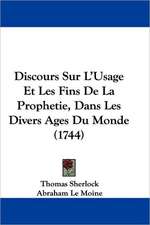 Discours Sur L'Usage Et Les Fins De La Prophetie, Dans Les Divers Ages Du Monde (1744)