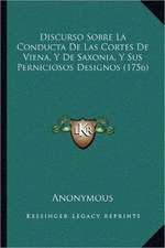 Discurso Sobre La Conducta De Las Cortes De Viena, Y De Saxonia, Y Sus Perniciosos Designos (1756)