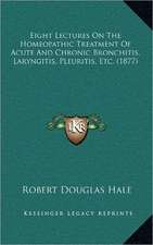 Eight Lectures On The Homeopathic Treatment Of Acute And Chronic Bronchitis, Laryngitis, Pleuritis, Etc. (1877)