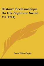 Histoire Ecclesiastique Du Dix-Septieme Siecle V4 (1714)